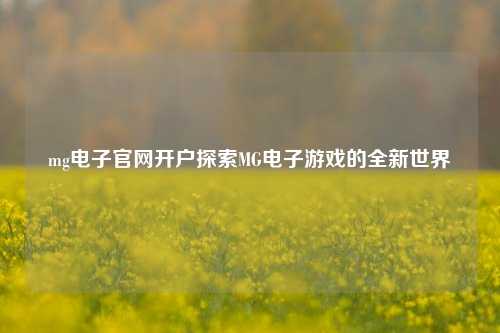 mg电子官网开户探索MG电子游戏的全新世界