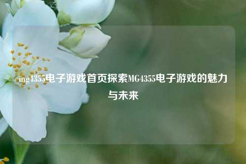 mg4355电子游戏首页探索MG4355电子游戏的魅力与未来