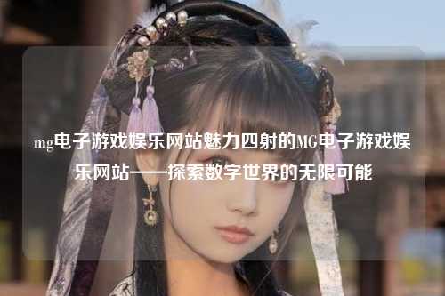 mg电子游戏娱乐网站魅力四射的MG电子游戏娱乐网站——探索数字世界的无限可能
