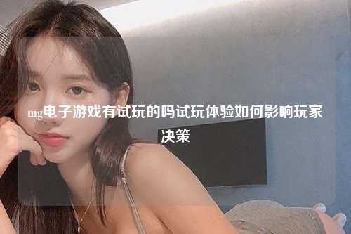 mg电子游戏有试玩的吗试玩体验如何影响玩家决策