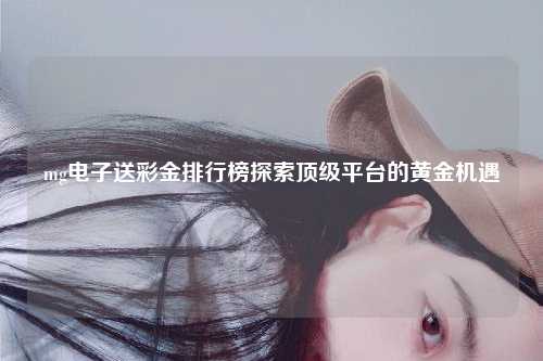 mg电子送彩金排行榜探索顶级平台的黄金机遇