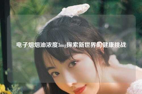 电子烟烟油浓度3mg探索新世界的健康挑战