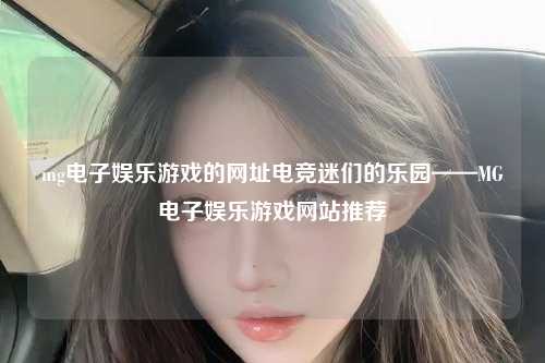 mg电子娱乐游戏的网址电竞迷们的乐园——MG电子娱乐游戏网站推荐