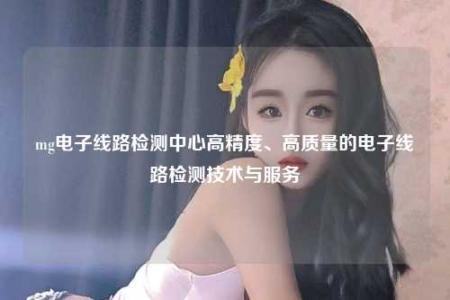 mg电子线路检测中心高精度、高质量的电子线路检测技术与服务