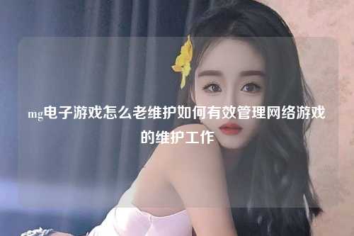 mg电子游戏怎么老维护如何有效管理网络游戏的维护工作