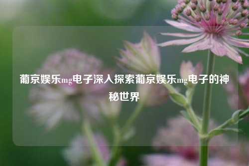 葡京娱乐mg电子深入探索葡京娱乐mg电子的神秘世界