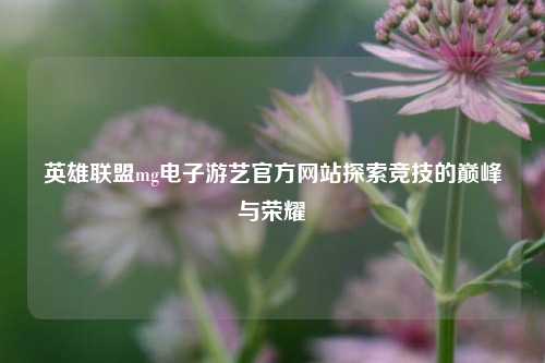 英雄联盟mg电子游艺官方网站探索竞技的巅峰与荣耀