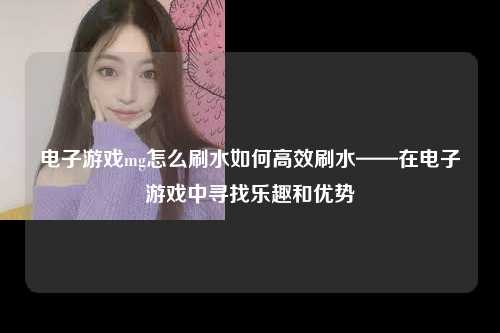 电子游戏mg怎么刷水如何高效刷水——在电子游戏中寻找乐趣和优势