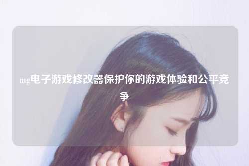 mg电子游戏修改器保护你的游戏体验和公平竞争