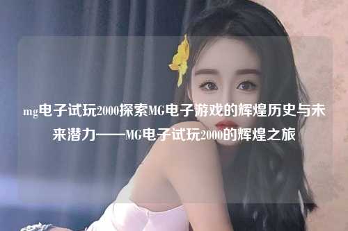 mg电子试玩2000探索MG电子游戏的辉煌历史与未来潜力——MG电子试玩2000的辉煌之旅