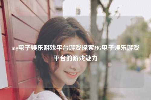 mg电子娱乐游戏平台游戏探索MG电子娱乐游戏平台的游戏魅力