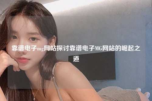 靠谱电子mg网站探讨靠谱电子MG网站的崛起之道