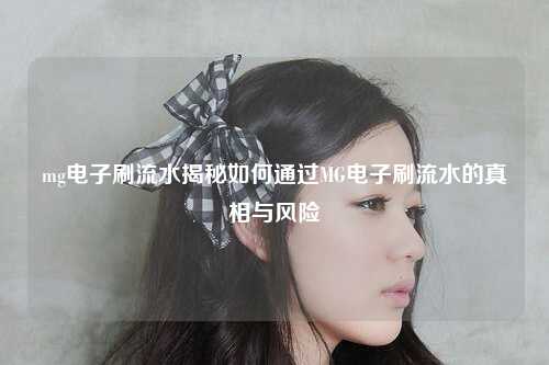 mg电子刷流水揭秘如何通过MG电子刷流水的真相与风险