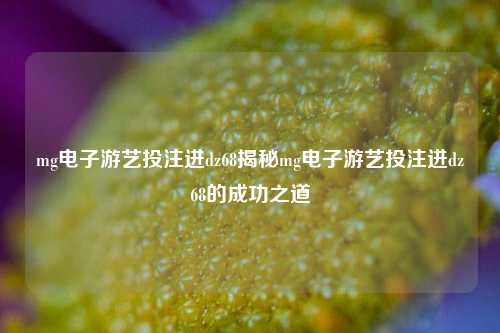 mg电子游艺投注进dz68揭秘mg电子游艺投注进dz68的成功之道
