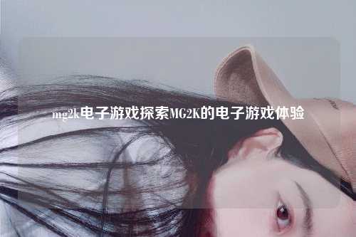 mg2k电子游戏探索MG2K的电子游戏体验