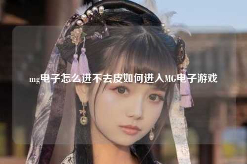 mg电子怎么进不去皮如何进入MG电子游戏