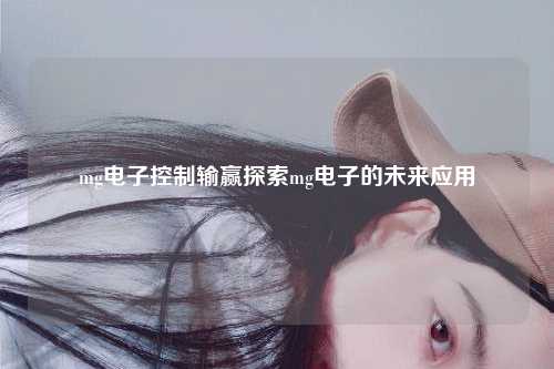 mg电子控制输赢探索mg电子的未来应用