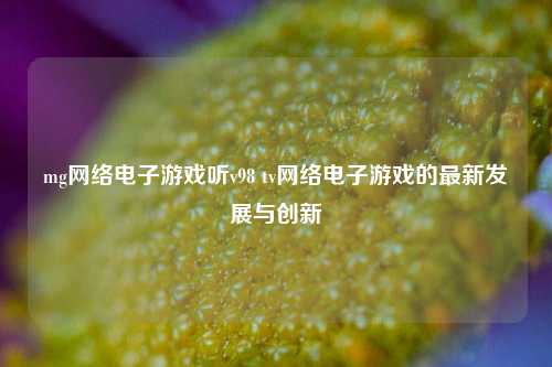 mg网络电子游戏听v98 tv网络电子游戏的最新发展与创新