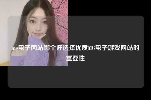 mg电子网站哪个好选择优质MG电子游戏网站的重要性