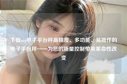 下载mg电子平台秤高精度、多功能、易操作的电子平台秤——为您的质量控制带来革命性改变