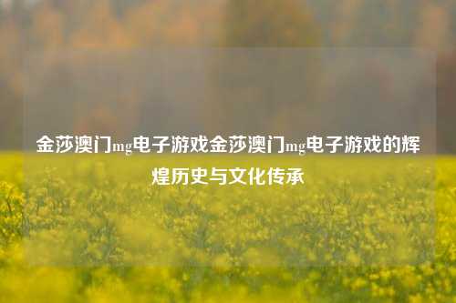 金莎澳门mg电子游戏金莎澳门mg电子游戏的辉煌历史与文化传承