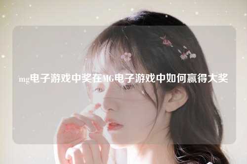 mg电子游戏中奖在MG电子游戏中如何赢得大奖