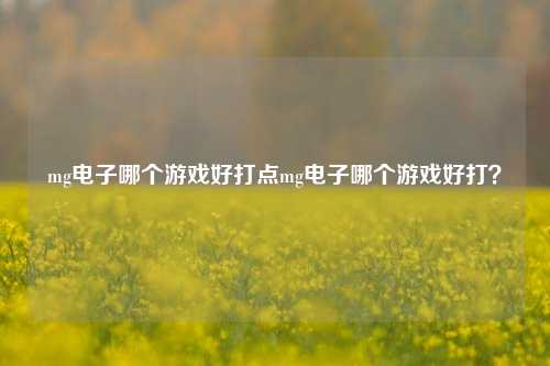 mg电子哪个游戏好打点mg电子哪个游戏好打？