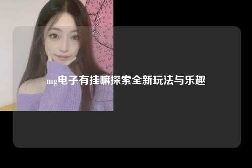 mg电子有挂嘛探索全新玩法与乐趣