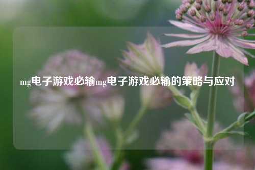 mg电子游戏必输mg电子游戏必输的策略与应对