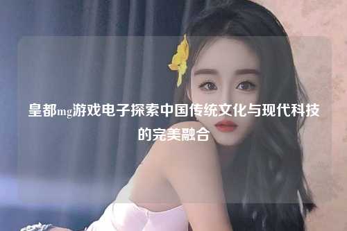 皇都mg游戏电子探索中国传统文化与现代科技的完美融合