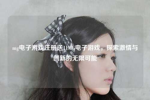 mg电子游戏注册送11MG电子游戏，探索激情与创新的无限可能