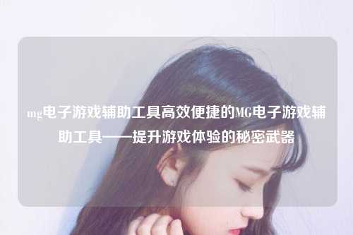 mg电子游戏辅助工具高效便捷的MG电子游戏辅助工具——提升游戏体验的秘密武器