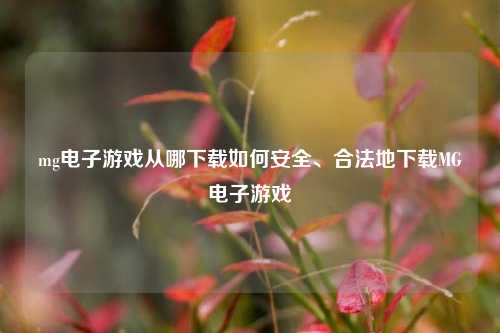 mg电子游戏从哪下载如何安全、合法地下载MG电子游戏