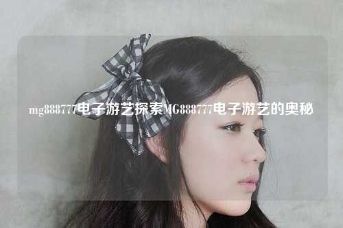 mg888777电子游艺探索MG888777电子游艺的奥秘