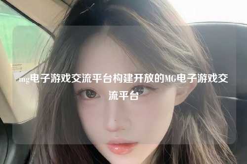mg电子游戏交流平台构建开放的MG电子游戏交流平台