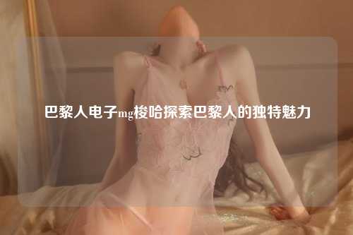 巴黎人电子mg梭哈探索巴黎人的独特魅力