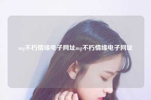 mg不朽情缘电子网址mg不朽情缘电子网址
