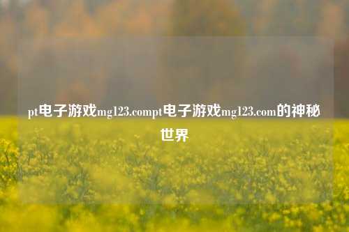 pt电子游戏mg123.compt电子游戏mg123.com的神秘世界