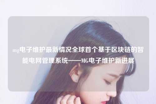 mg电子维护最新情况全球首个基于区块链的智能电网管理系统——MG电子维护新进展