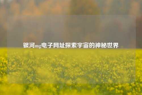 银河mg电子网址探索宇宙的神秘世界