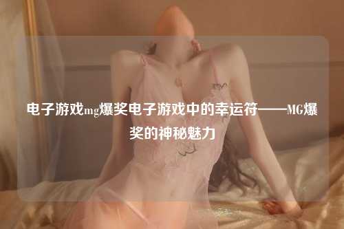 电子游戏mg爆奖电子游戏中的幸运符——MG爆奖的神秘魅力