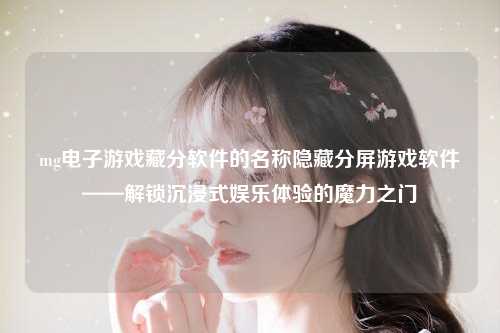 mg电子游戏藏分软件的名称隐藏分屏游戏软件——解锁沉浸式娱乐体验的魔力之门