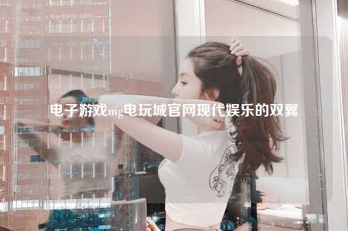 电子游戏mg电玩城官网现代娱乐的双翼