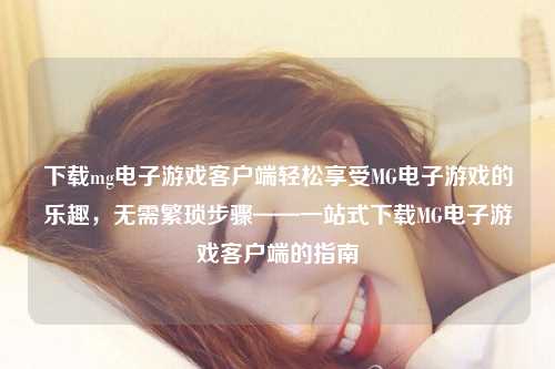 下载mg电子游戏客户端轻松享受MG电子游戏的乐趣，无需繁琐步骤——一站式下载MG电子游戏客户端的指南