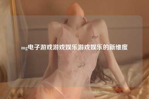mg电子游戏游戏娱乐游戏娱乐的新维度