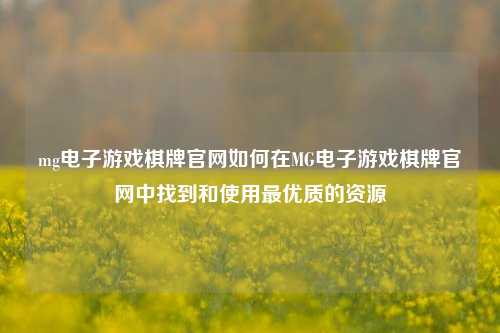 mg电子游戏棋牌官网如何在MG电子游戏棋牌官网中找到和使用最优质的资源