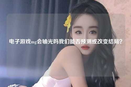 电子游戏mg会输光吗我们能否预测或改变结局？