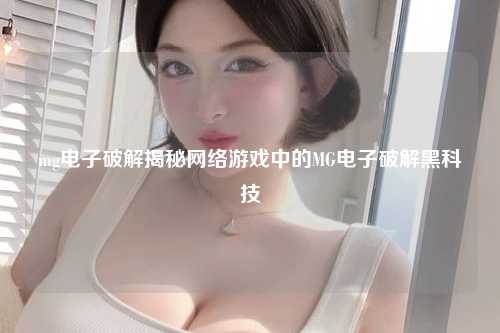 mg电子破解揭秘网络游戏中的MG电子破解黑科技