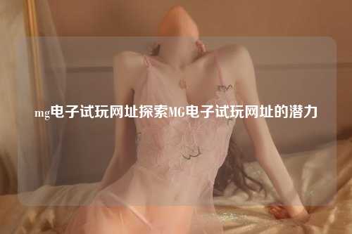 mg电子试玩网址探索MG电子试玩网址的潜力