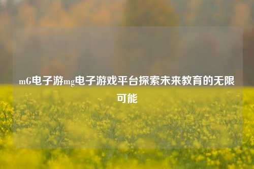 mG电子游mg电子游戏平台探索未来教育的无限可能